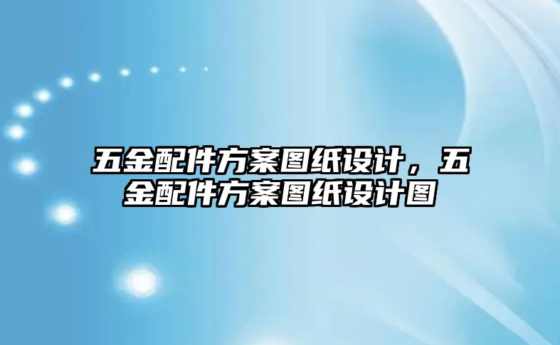 五金配件方案圖紙?jiān)O(shè)計(jì)，五金配件方案圖紙?jiān)O(shè)計(jì)圖