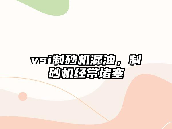 vsi制砂機(jī)漏油，制砂機(jī)經(jīng)常堵塞