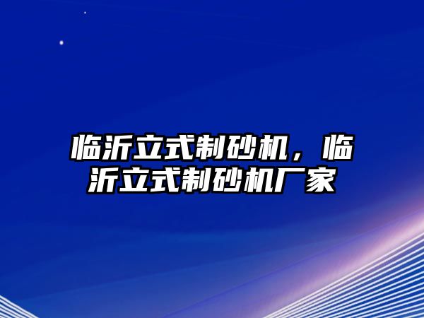 臨沂立式制砂機，臨沂立式制砂機廠家