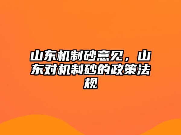 山東機(jī)制砂意見，山東對機(jī)制砂的政策法規(guī)