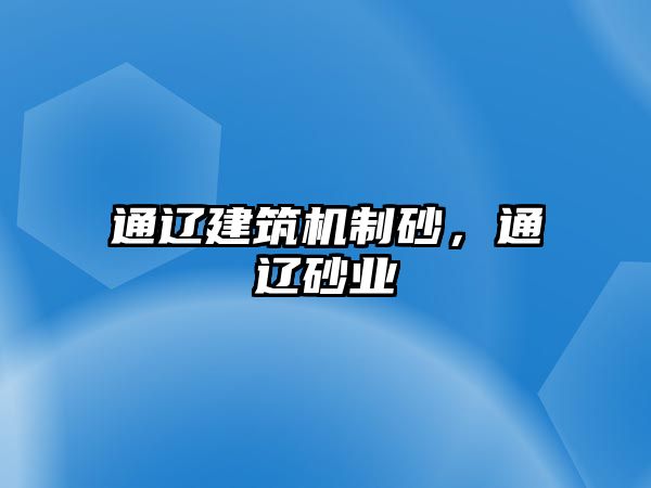 通遼建筑機制砂，通遼砂業(yè)