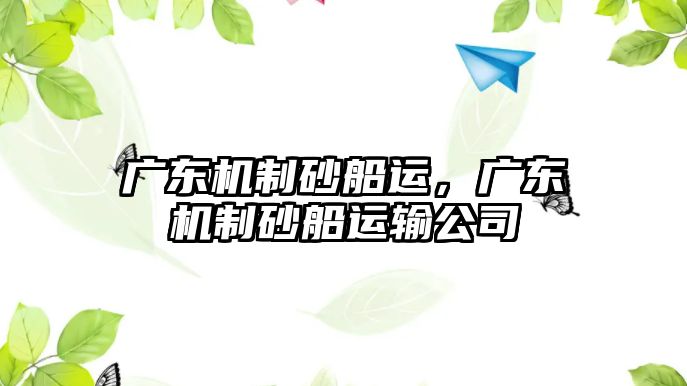 廣東機(jī)制砂船運(yùn)，廣東機(jī)制砂船運(yùn)輸公司