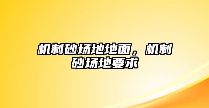 機(jī)制砂場地地面，機(jī)制砂場地要求