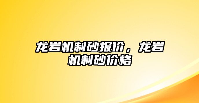 龍巖機(jī)制砂報(bào)價(jià)，龍巖機(jī)制砂價(jià)格