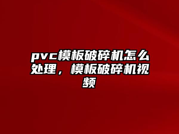 pvc模板破碎機(jī)怎么處理，模板破碎機(jī)視頻