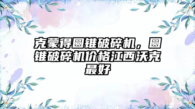 克蒙得圓錐破碎機，圓錐破碎機價格江西沃克最好