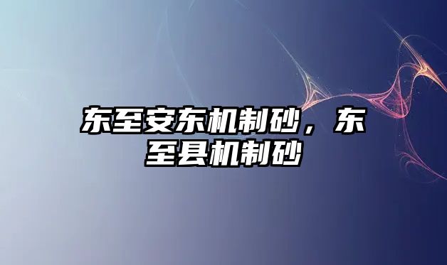 東至安東機(jī)制砂，東至縣機(jī)制砂