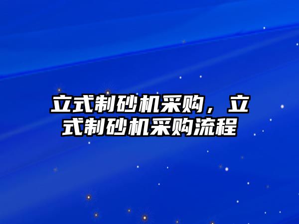 立式制砂機采購，立式制砂機采購流程