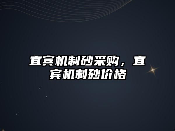 宜賓機(jī)制砂采購，宜賓機(jī)制砂價格