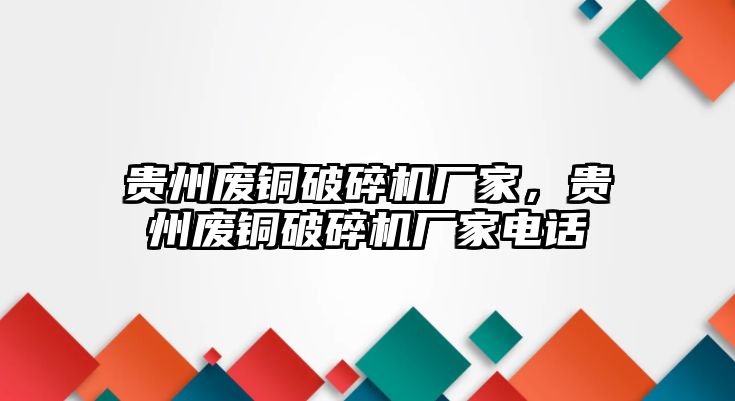 貴州廢銅破碎機(jī)廠家，貴州廢銅破碎機(jī)廠家電話