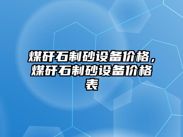 煤矸石制砂設(shè)備價格，煤矸石制砂設(shè)備價格表