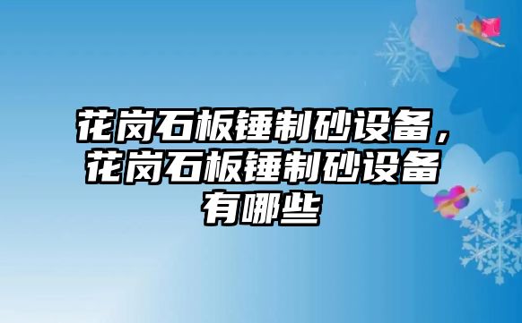 花崗石板錘制砂設(shè)備，花崗石板錘制砂設(shè)備有哪些