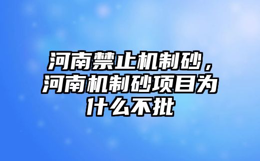 河南禁止機(jī)制砂，河南機(jī)制砂項(xiàng)目為什么不批