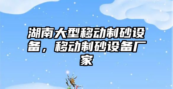 湖南大型移動制砂設備，移動制砂設備廠家