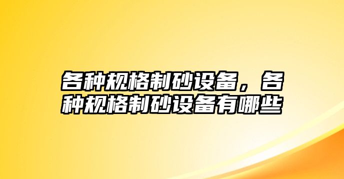 各種規(guī)格制砂設(shè)備，各種規(guī)格制砂設(shè)備有哪些