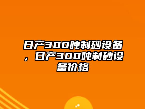 日產(chǎn)300噸制砂設(shè)備，日產(chǎn)300噸制砂設(shè)備價格