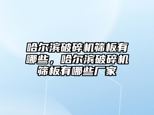 哈爾濱破碎機篩板有哪些，哈爾濱破碎機篩板有哪些廠家