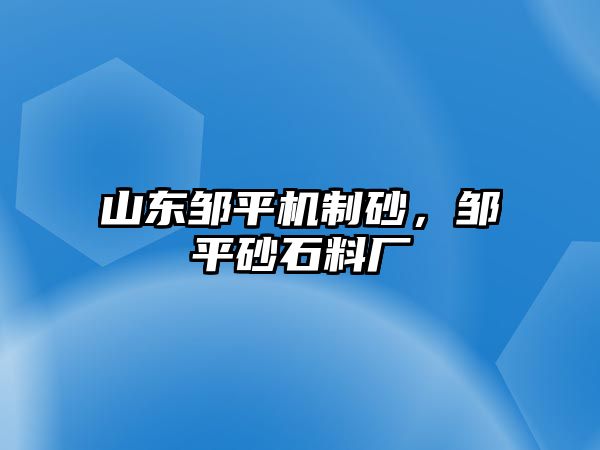 山東鄒平機(jī)制砂，鄒平砂石料廠