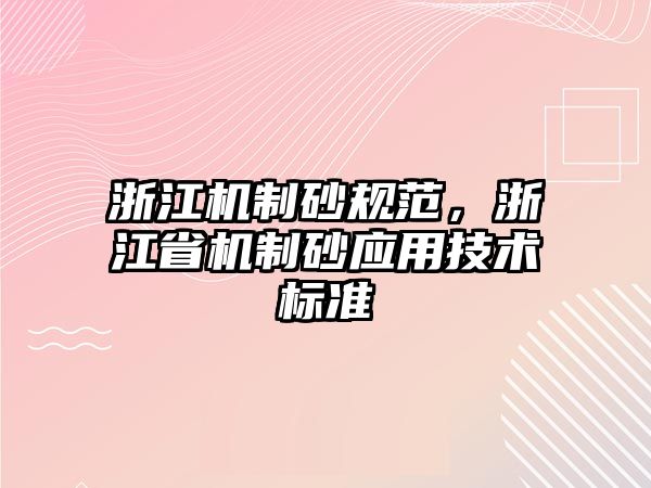 浙江機制砂規(guī)范，浙江省機制砂應(yīng)用技術(shù)標準