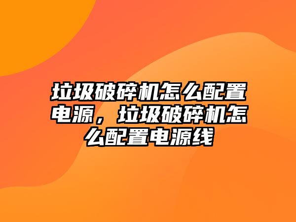 垃圾破碎機(jī)怎么配置電源，垃圾破碎機(jī)怎么配置電源線