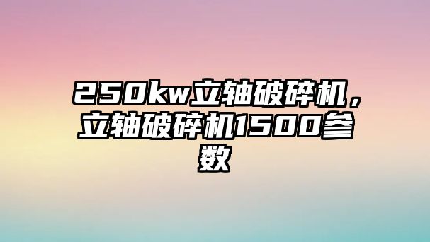 250kw立軸破碎機(jī)，立軸破碎機(jī)1500參數(shù)