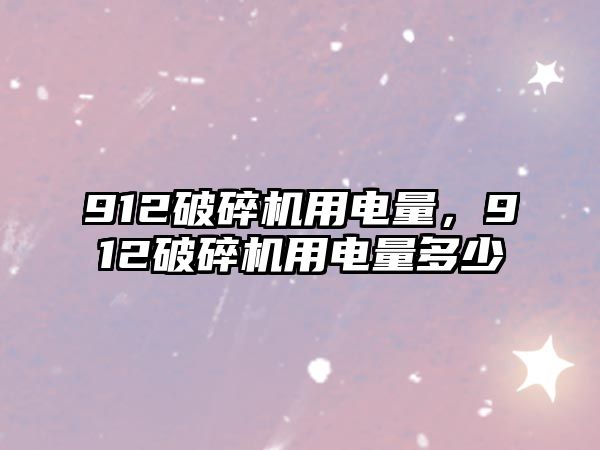 912破碎機(jī)用電量，912破碎機(jī)用電量多少