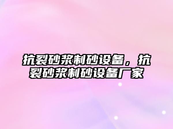 抗裂砂漿制砂設(shè)備，抗裂砂漿制砂設(shè)備廠家