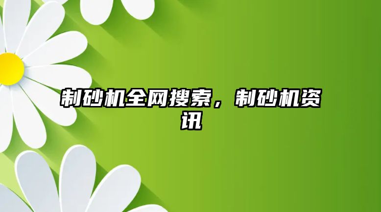 制砂機全網搜索，制砂機資訊