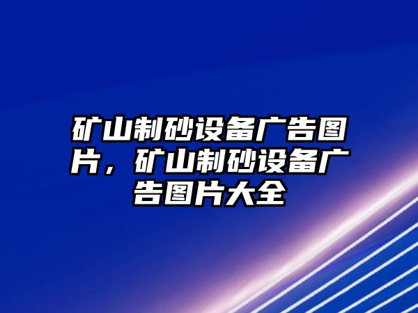 礦山制砂設(shè)備廣告圖片，礦山制砂設(shè)備廣告圖片大全