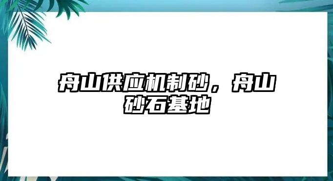 舟山供應(yīng)機(jī)制砂，舟山砂石基地