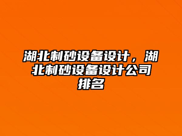 湖北制砂設(shè)備設(shè)計(jì)，湖北制砂設(shè)備設(shè)計(jì)公司排名