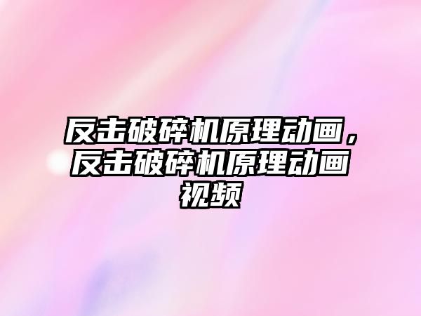 反擊破碎機原理動畫，反擊破碎機原理動畫視頻