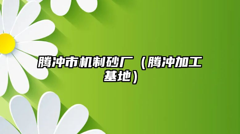 騰沖市機(jī)制砂廠（騰沖加工基地）