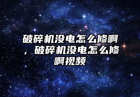 破碎機沒電怎么修啊，破碎機沒電怎么修啊視頻