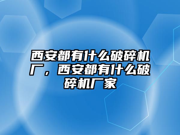 西安都有什么破碎機(jī)廠，西安都有什么破碎機(jī)廠家