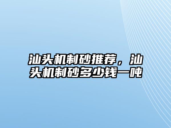 汕頭機制砂推薦，汕頭機制砂多少錢一噸