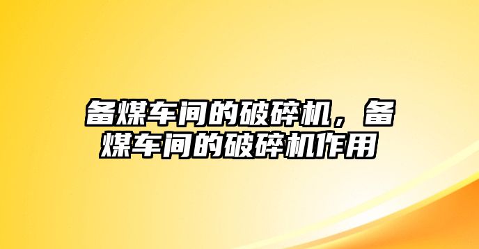 備煤車間的破碎機(jī)，備煤車間的破碎機(jī)作用