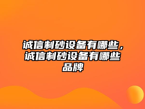 誠信制砂設(shè)備有哪些，誠信制砂設(shè)備有哪些品牌