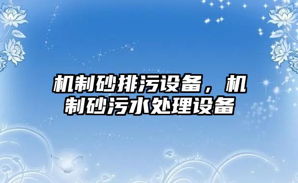 機制砂排污設備，機制砂污水處理設備