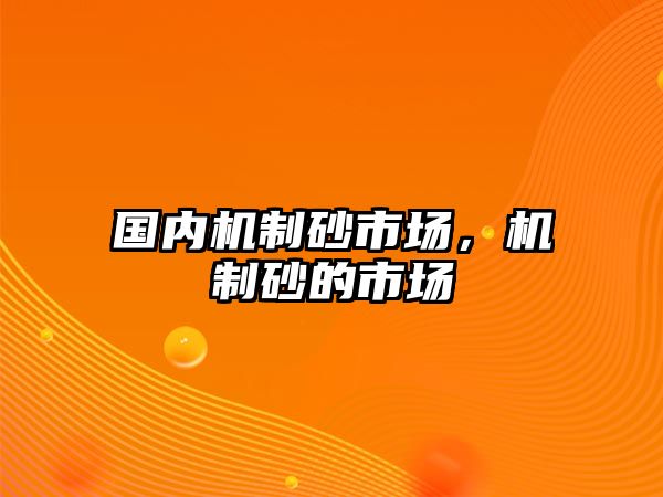 國內(nèi)機制砂市場，機制砂的市場