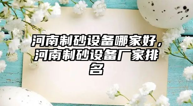 河南制砂設(shè)備哪家好，河南制砂設(shè)備廠家排名