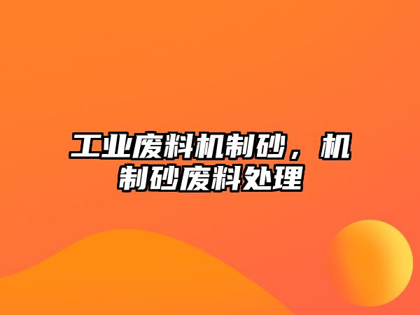 工業(yè)廢料機(jī)制砂，機(jī)制砂廢料處理