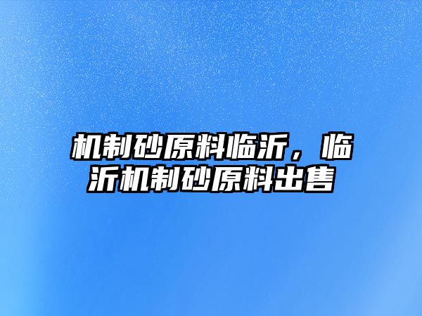 機(jī)制砂原料臨沂，臨沂機(jī)制砂原料出售