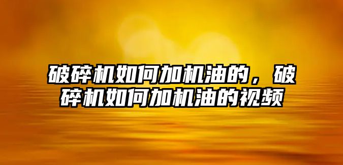 破碎機(jī)如何加機(jī)油的，破碎機(jī)如何加機(jī)油的視頻