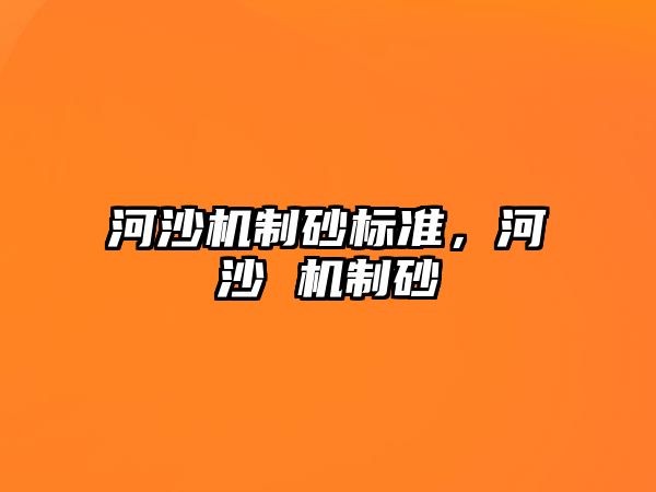 河沙機(jī)制砂標(biāo)準(zhǔn)，河沙 機(jī)制砂