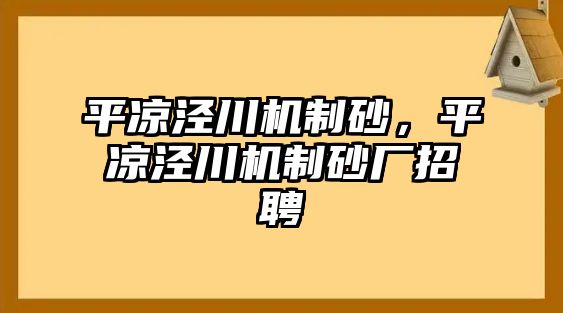 平?jīng)鰶艽C制砂，平?jīng)鰶艽C制砂廠招聘