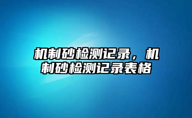 機制砂檢測記錄，機制砂檢測記錄表格