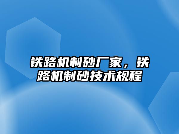 鐵路機(jī)制砂廠(chǎng)家，鐵路機(jī)制砂技術(shù)規(guī)程