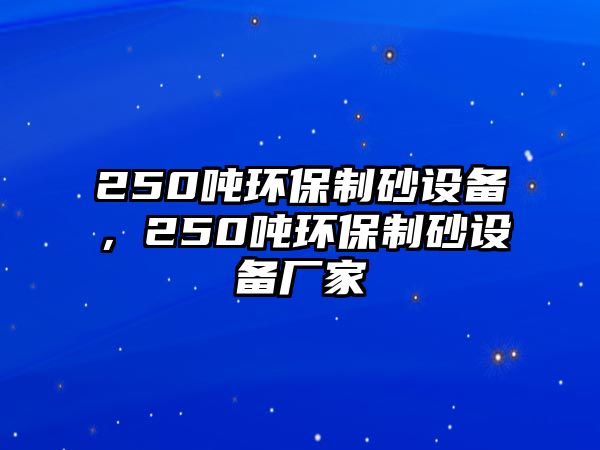 250噸環(huán)保制砂設(shè)備，250噸環(huán)保制砂設(shè)備廠家