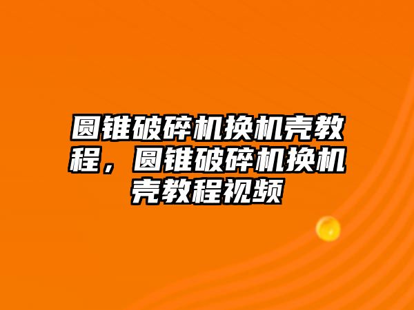 圓錐破碎機(jī)換機(jī)殼教程，圓錐破碎機(jī)換機(jī)殼教程視頻